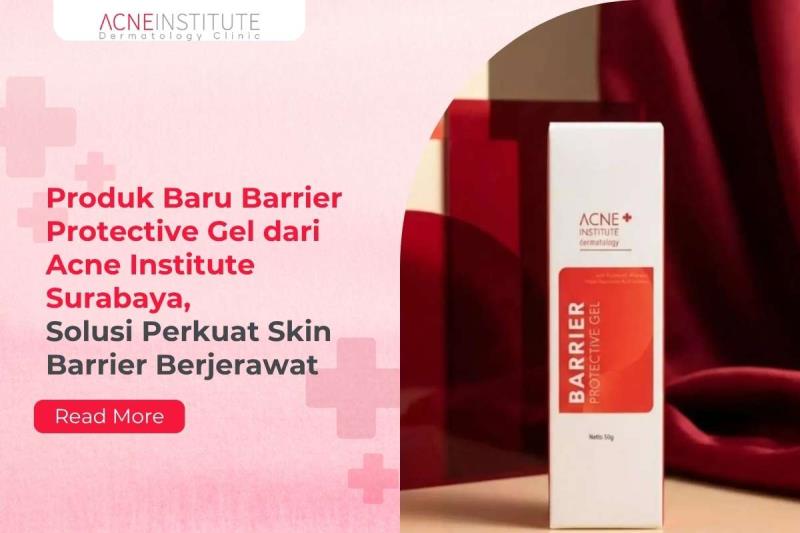 Produk Baru Barrier Protective Gel dari Acne Institute Surabaya, Solusi Perkuat Skin Barrier Berjerawat