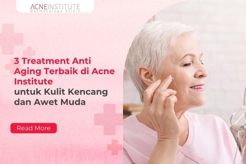 3 Treatment Anti Aging Terbaik di Acne Institute untuk Kulit Kencang dan Awet Muda