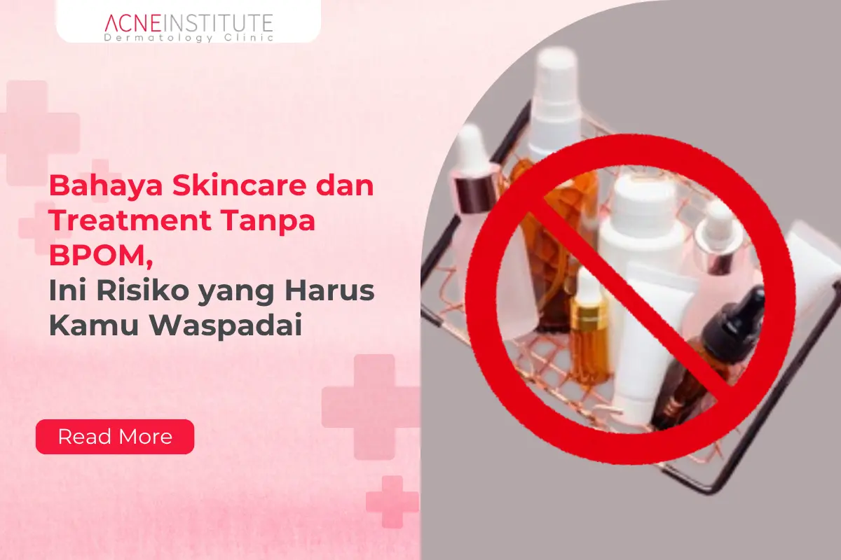 Bahaya Skincare dan Treatment Tanpa BPOM, Ini Risiko yang Harus Kamu Waspadai