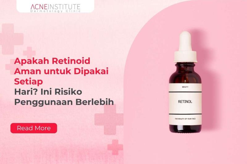 Apakah Retinoid Aman untuk Dipakai Setiap Hari? Ini Risiko Penggunaan Berlebih