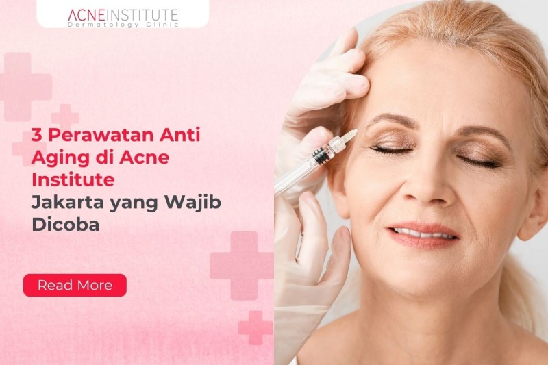 3 Perawatan Anti Aging di Acne Institute Jakarta yang Wajib Dicoba